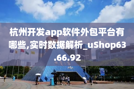 杭州开发app软件外包平台有哪些,实时数据解析_uShop63.66.92