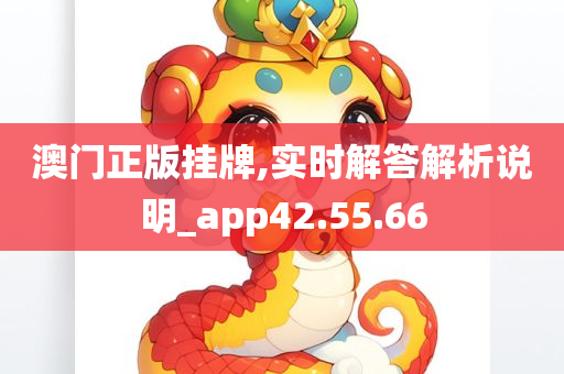 澳门正版挂牌,实时解答解析说明_app42.55.66