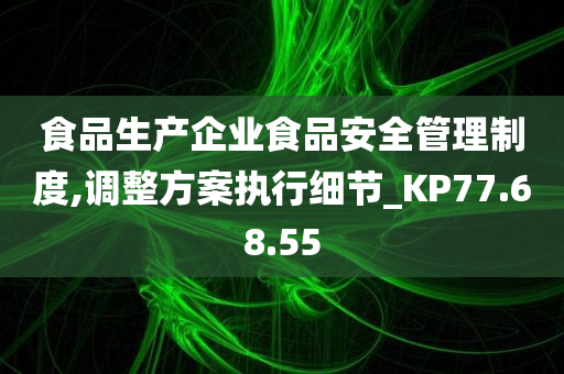 食品生产企业食品安全管理制度,调整方案执行细节_KP77.68.55