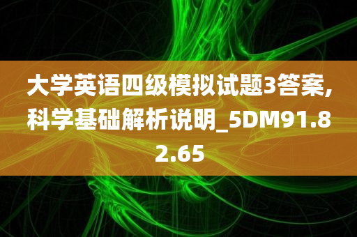 大学英语四级模拟试题3答案,科学基础解析说明_5DM91.82.65