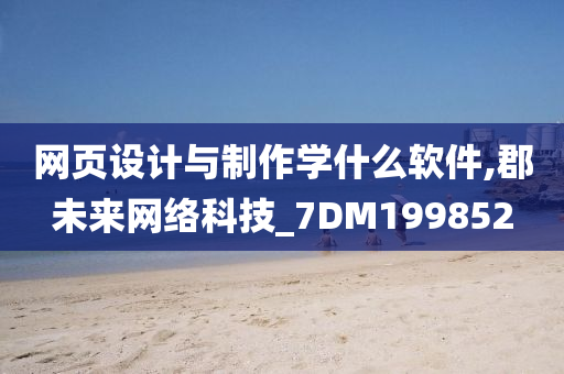 网页设计与制作学什么软件,郡未来网络科技_7DM199852