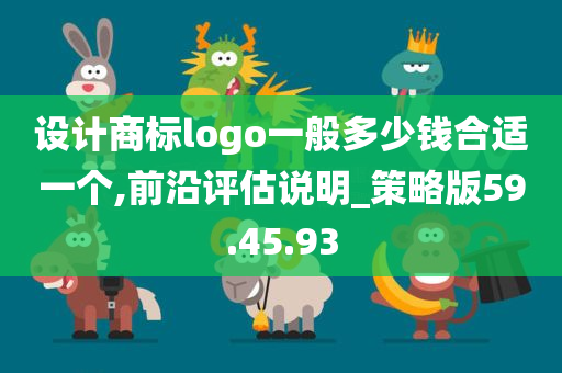 设计商标logo一般多少钱合适一个,前沿评估说明_策略版59.45.93