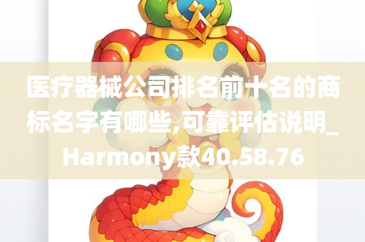 医疗器械公司排名前十名的商标名字有哪些,可靠评估说明_Harmony款40.58.76