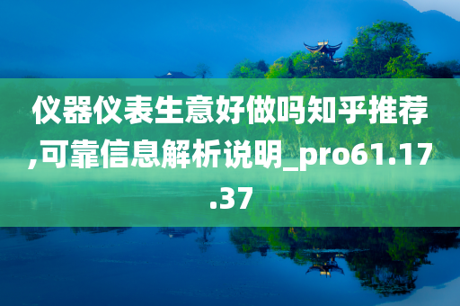 仪器仪表生意好做吗知乎推荐,可靠信息解析说明_pro61.17.37