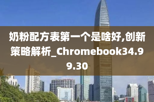 奶粉配方表第一个是啥好,创新策略解析_Chromebook34.99.30