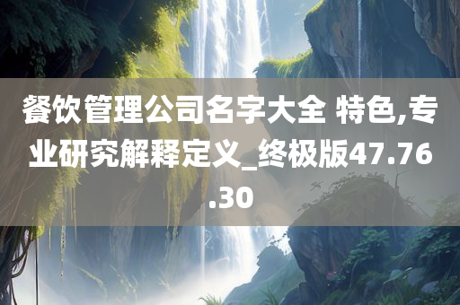 餐饮管理公司名字大全 特色,专业研究解释定义_终极版47.76.30