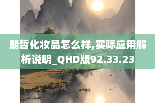 朗皙化妆品怎么样,实际应用解析说明_QHD版92.33.23