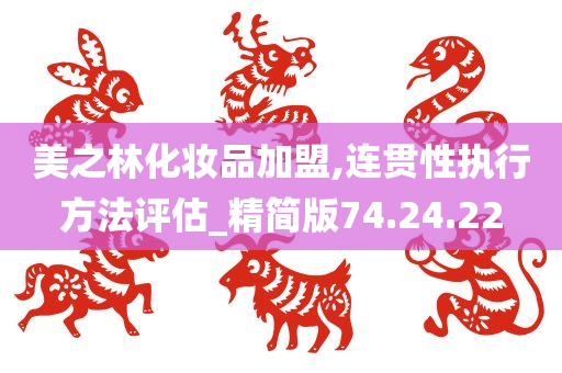 美之林化妆品加盟,连贯性执行方法评估_精简版74.24.22