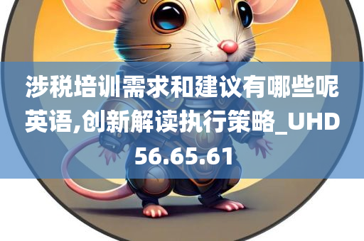 涉税培训需求和建议有哪些呢英语,创新解读执行策略_UHD56.65.61