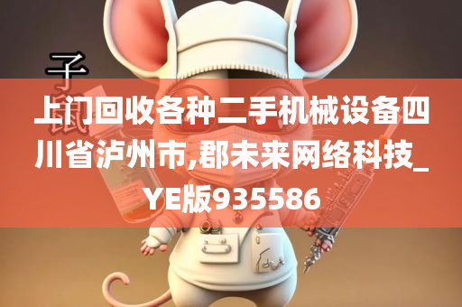 上门回收各种二手机械设备四川省泸州市,郡未来网络科技_YE版935586