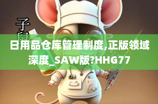 日用品仓库管理制度,正版领域深度_SAW版?HHG77