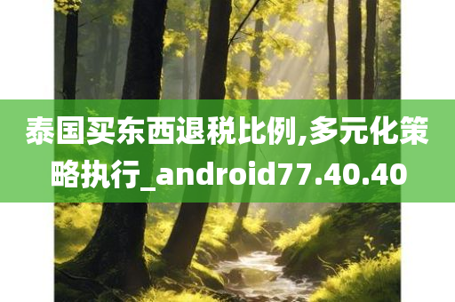 泰国买东西退税比例,多元化策略执行_android77.40.40