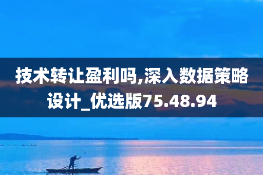 技术转让盈利吗,深入数据策略设计_优选版75.48.94