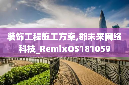 装饰工程施工方案,郡未来网络科技_RemixOS181059