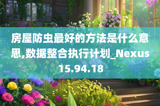 房屋防虫最好的方法是什么意思,数据整合执行计划_Nexus15.94.18