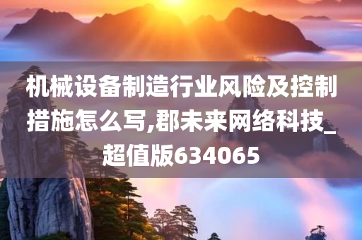 机械设备制造行业风险及控制措施怎么写,郡未来网络科技_超值版634065