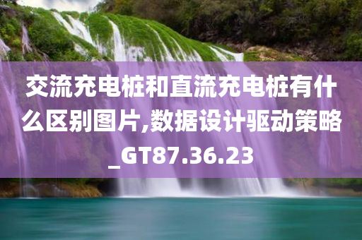 交流充电桩和直流充电桩有什么区别图片,数据设计驱动策略_GT87.36.23