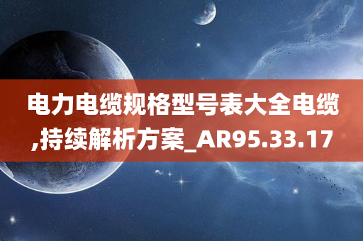 电力电缆规格型号表大全电缆,持续解析方案_AR95.33.17