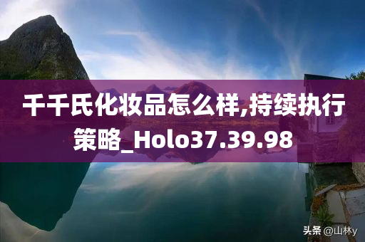 千千氏化妆品怎么样,持续执行策略_Holo37.39.98