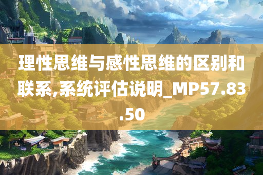 理性思维与感性思维的区别和联系,系统评估说明_MP57.83.50