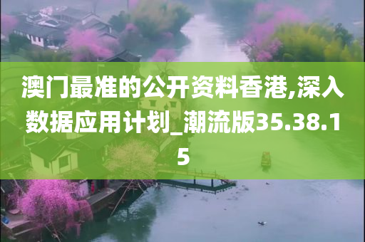 澳门最准的公开资料香港,深入数据应用计划_潮流版35.38.15