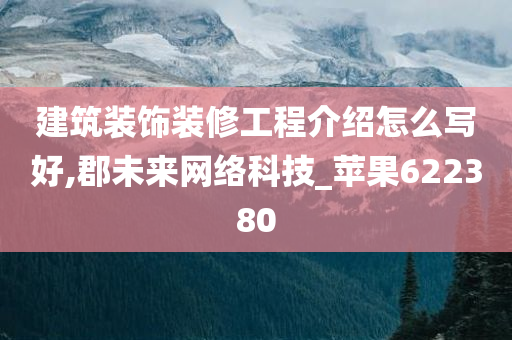 建筑装饰装修工程介绍怎么写好,郡未来网络科技_苹果622380