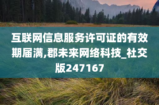 互联网信息服务许可证的有效期届满,郡未来网络科技_社交版247167