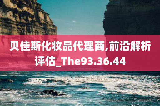 贝佳斯化妆品代理商,前沿解析评估_The93.36.44