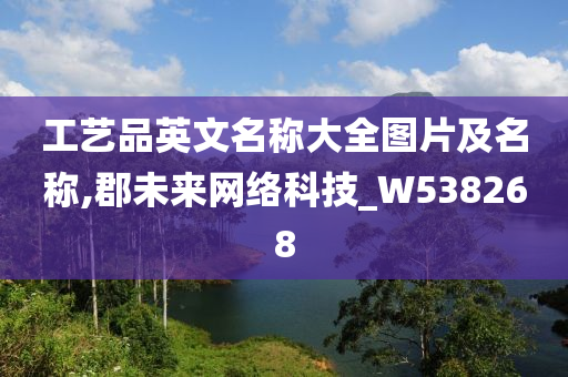 工艺品英文名称大全图片及名称,郡未来网络科技_W538268