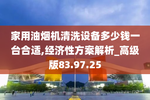 家用油烟机清洗设备多少钱一台合适,经济性方案解析_高级版83.97.25