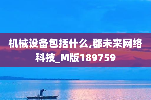 机械设备包括什么,郡未来网络科技_M版189759