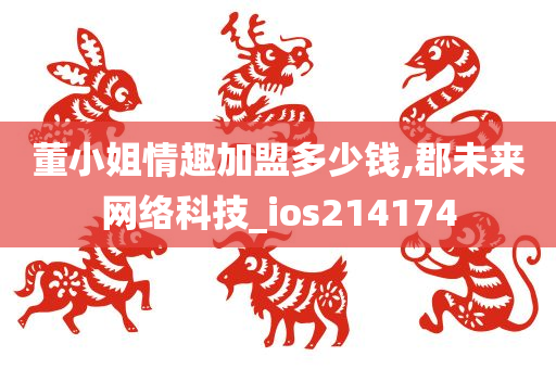 董小姐情趣加盟多少钱,郡未来网络科技_ios214174