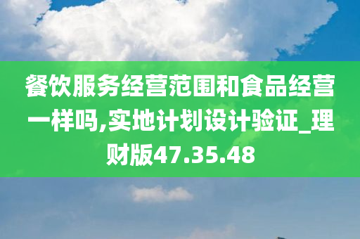 餐饮服务经营范围和食品经营一样吗,实地计划设计验证_理财版47.35.48