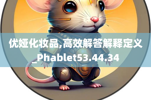 优娅化妆品,高效解答解释定义_Phablet53.44.34