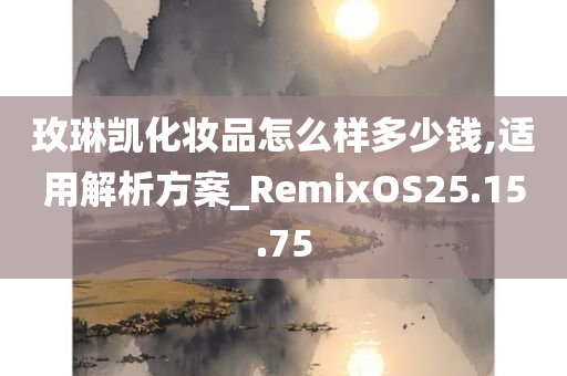 玫琳凯化妆品怎么样多少钱,适用解析方案_RemixOS25.15.75