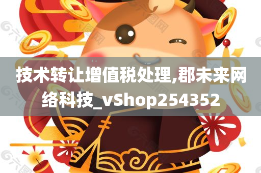 技术转让增值税处理,郡未来网络科技_vShop254352