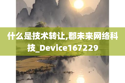 什么是技术转让,郡未来网络科技_Device167229