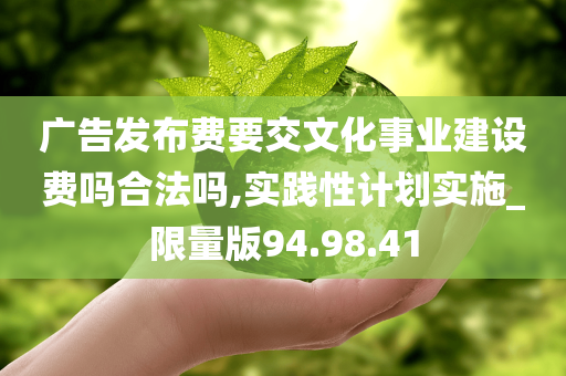 广告发布费要交文化事业建设费吗合法吗,实践性计划实施_限量版94.98.41