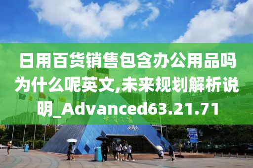 日用百货销售包含办公用品吗为什么呢英文,未来规划解析说明_Advanced63.21.71