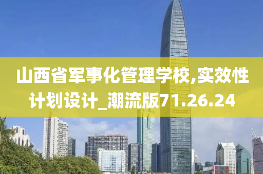 山西省军事化管理学校,实效性计划设计_潮流版71.26.24