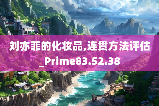 刘亦菲的化妆品,连贯方法评估_Prime83.52.38