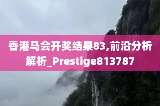 香港马会开奖结果83,前沿分析解析_Prestige813787