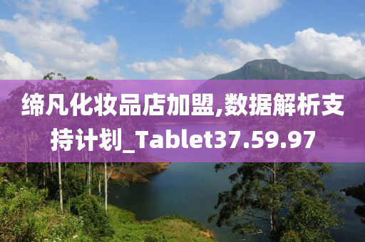 缔凡化妆品店加盟,数据解析支持计划_Tablet37.59.97