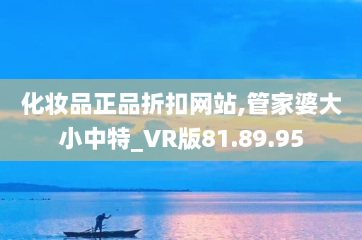 化妆品正品折扣网站,管家婆大小中特_VR版81.89.95