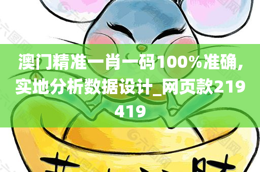 澳门精准一肖一码100%准确,实地分析数据设计_网页款219419