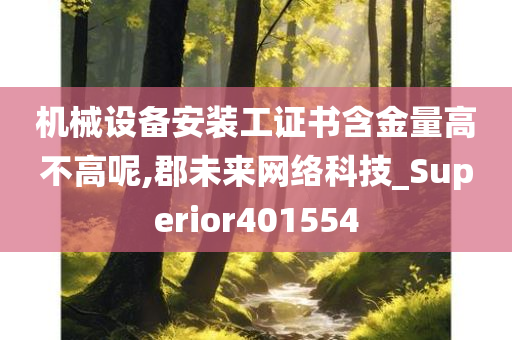 机械设备安装工证书含金量高不高呢,郡未来网络科技_Superior401554