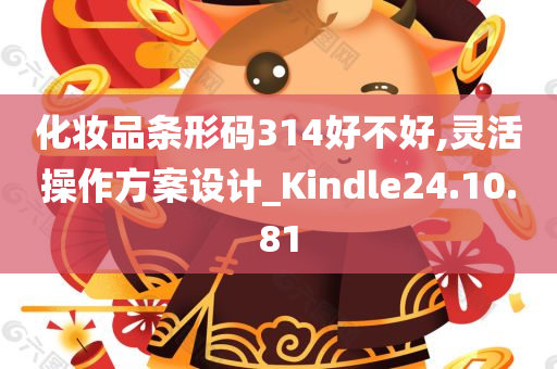 化妆品条形码314好不好,灵活操作方案设计_Kindle24.10.81