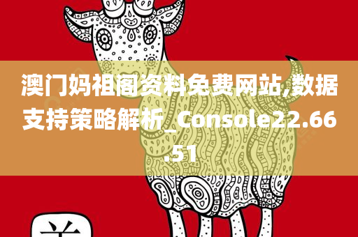 澳门妈祖阁资料免费网站,数据支持策略解析_Console22.66.51