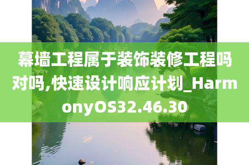 幕墙工程属于装饰装修工程吗对吗,快速设计响应计划_HarmonyOS32.46.30