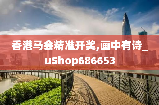 香港马会精准开奖,画中有诗_uShop686653